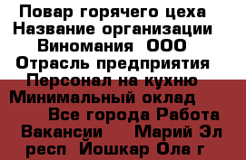 Повар горячего цеха › Название организации ­ Виномания, ООО › Отрасль предприятия ­ Персонал на кухню › Минимальный оклад ­ 40 000 - Все города Работа » Вакансии   . Марий Эл респ.,Йошкар-Ола г.